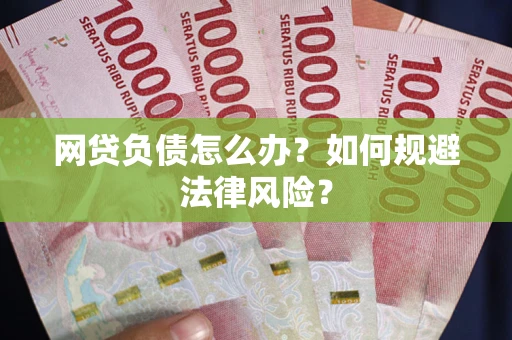 武汉网贷负债怎么办？如何规避法律风险？