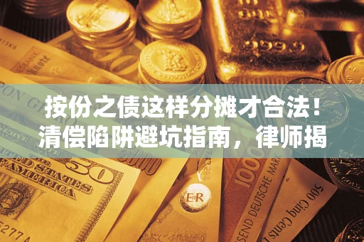 武汉按份之债这样分摊才合法！清偿陷阱避坑指南，律师揭秘关键条款