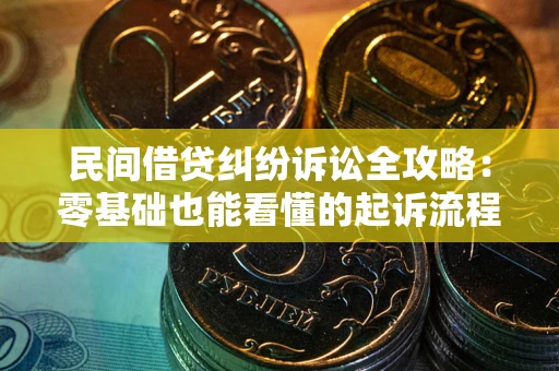武汉民间借贷纠纷诉讼全攻略:零基础也能看懂的起诉流程与证据整理指南 武汉民间借贷纠纷诉讼全攻略:零基础也能看懂的起诉流程与证据整理指南