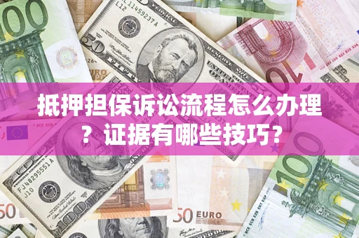 武汉抵押担保诉讼流程怎么办理？证据有哪些技巧？