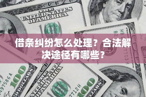 武汉借条纠纷怎么处理？合法解决途径有哪些？