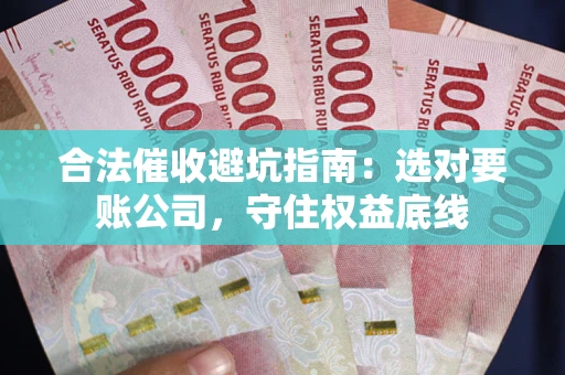 武汉合法催收避坑指南：选对要账公司，守住权益底线