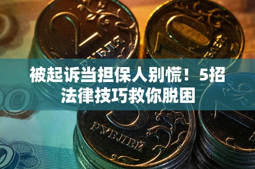 武汉被起诉当担保人别慌！5招法律技巧救你脱困