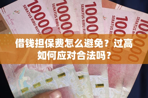 武汉借钱担保费怎么避免？过高如何应对合法吗？