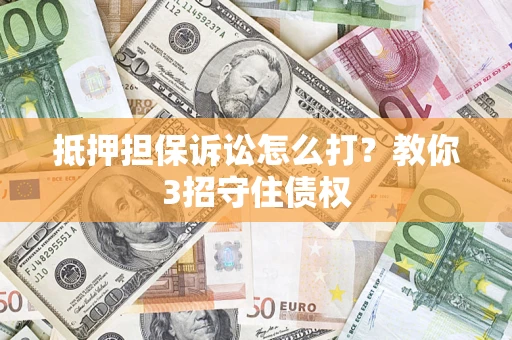 武汉抵押担保诉讼怎么打？教你3招守住债权