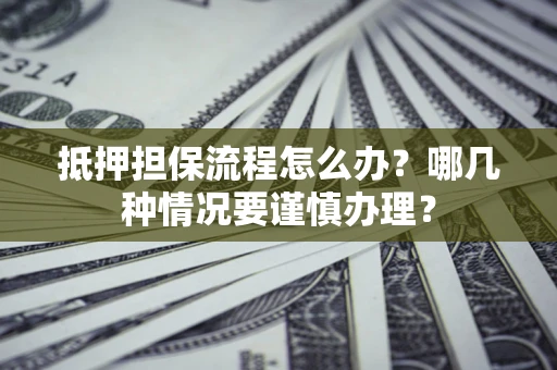 武汉抵押担保流程怎么办？哪几种情况要谨慎办理？