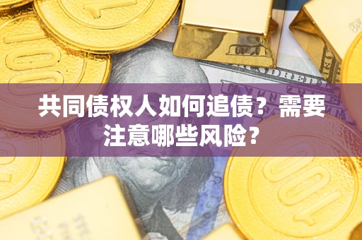 武汉共同债权人如何追债？需要注意哪些风险？