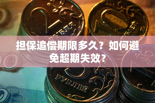 武汉担保追偿期限多久?如何避免超期失效? 武汉担保追偿期限多久?如何避免超期失效?