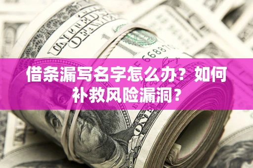 武汉借条漏写名字怎么办？如何补救风险漏洞？