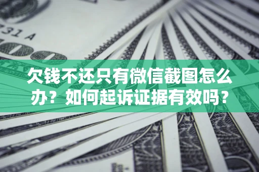 武汉欠钱不还只有微信截图怎么办？如何起诉证据有效吗？
