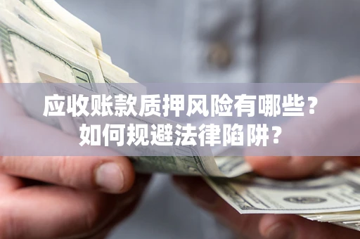 武汉应收账款质押风险有哪些？如何规避法律陷阱？