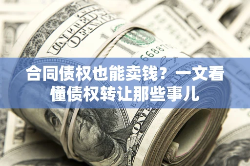 武汉合同债权也能卖钱？一文看懂债权转让那些事儿