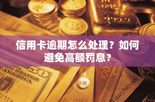 武汉信用卡逾期怎么处理？如何避免高额罚息？
