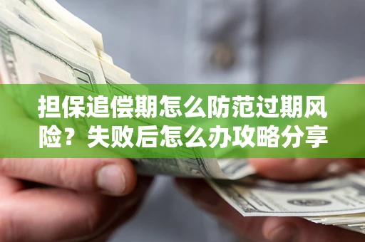 武汉担保追偿期怎么防范过期风险？失败后怎么办攻略分享