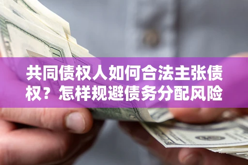 武汉共同债权人如何合法主张债权？怎样规避债务分配风险？