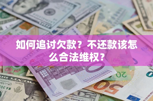 武汉如何追讨欠款？不还款该怎么合法维权？