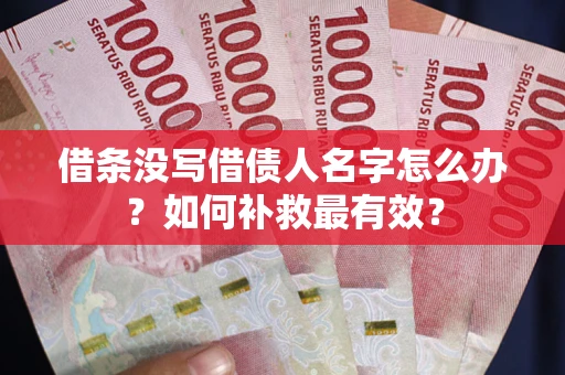 武汉借条没写借债人名字怎么办？如何补救最有效？