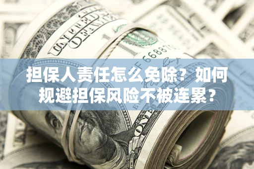 武汉担保人责任怎么免除？如何规避担保风险不被连累？