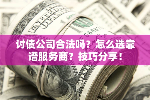 武汉讨债公司合法吗？怎么选靠谱服务商？技巧分享！