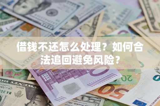 武汉借钱不还怎么处理？如何合法追回避免风险？