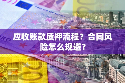 武汉应收账款质押流程？合同风险怎么规避？