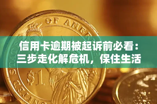武汉信用卡逾期被起诉前必看：三步走化解危机，保住生活尊严