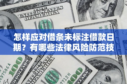 武汉怎样应对借条未标注借款日期？有哪些法律风险防范技巧？