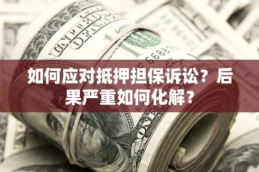 武汉如何应对抵押担保诉讼？后果严重如何化解？