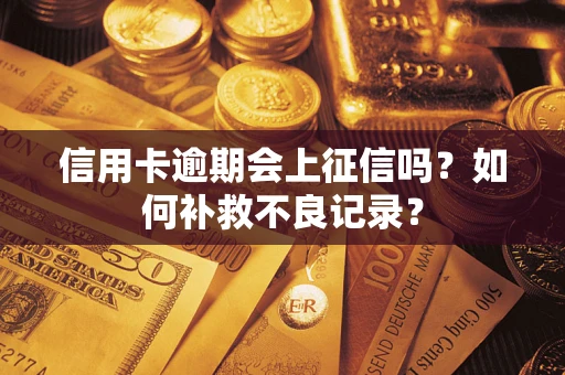 武汉信用卡逾期会上征信吗？如何补救不良记录？