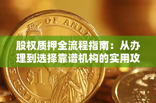 武汉股权质押全流程指南：从办理到选择靠谱机构的实用攻略