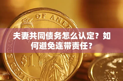 武汉夫妻共同债务怎么认定？如何避免连带责任？