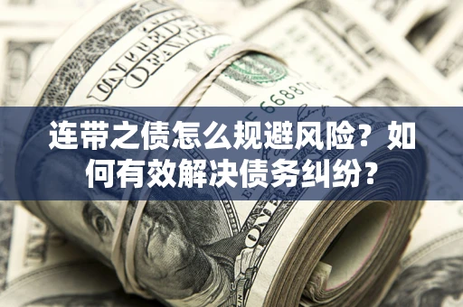 武汉连带之债怎么规避风险？如何有效解决债务纠纷？