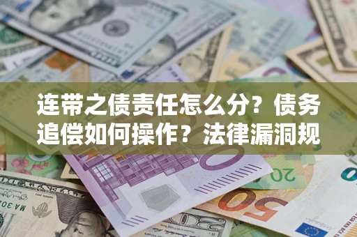 武汉连带之债责任怎么分？债务追偿如何操作？法律漏洞规避指南