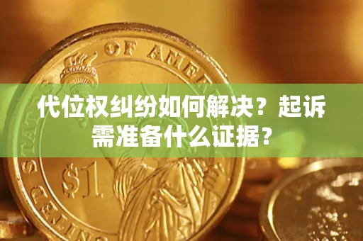 武汉代位权纠纷如何解决？起诉需准备什么证据？