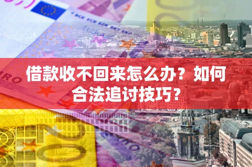武汉借款收不回来怎么办？如何合法追讨技巧？