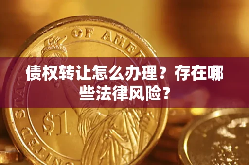 武汉债权转让怎么办理？存在哪些法律风险？