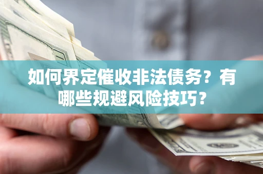 武汉如何界定催收非法债务？有哪些规避风险技巧？