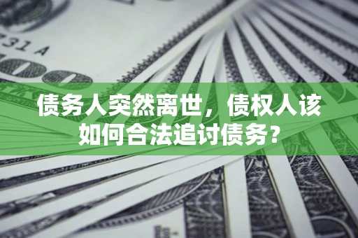 武汉债务人突然离世，债权人该如何合法追讨债务？