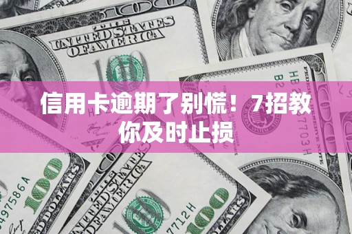 武汉信用卡逾期了别慌！7招教你及时止损
