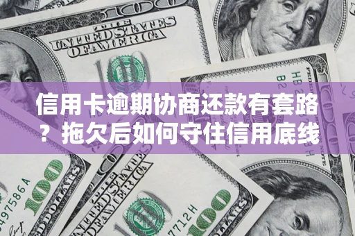 武汉信用卡逾期协商还款有套路？拖欠后如何守住信用底线？