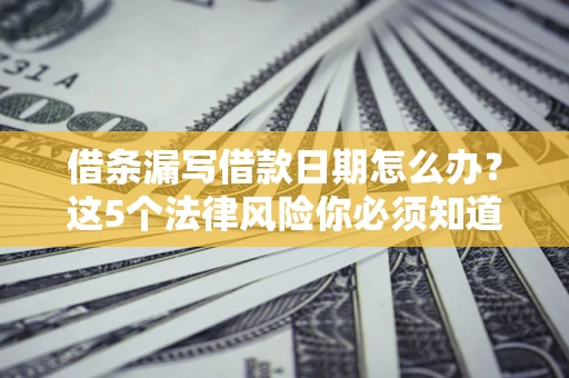 武汉借条漏写借款日期怎么办？这5个法律风险你必须知道