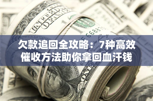武汉欠款追回全攻略：7种高效催收方法助你拿回血汗钱
