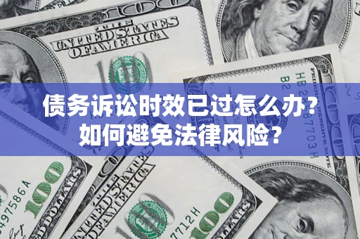 武汉债务诉讼时效已过怎么办？如何避免法律风险？