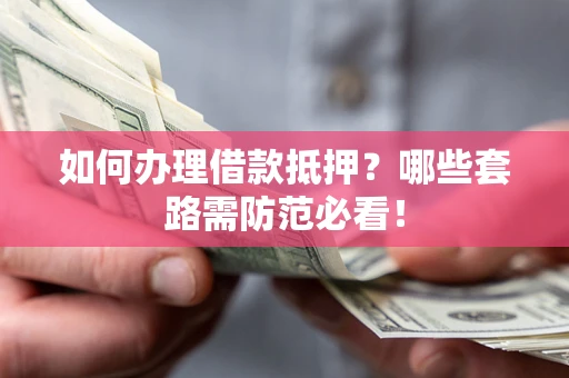 武汉如何办理借款抵押？哪些套路需防范必看！
