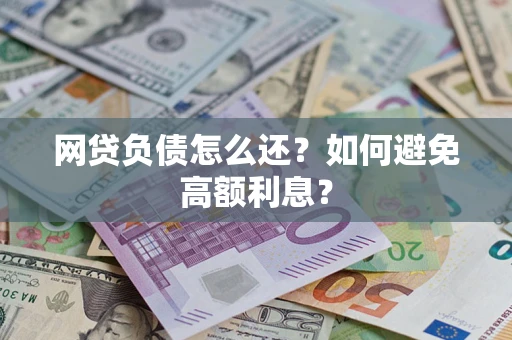 武汉网贷负债怎么还？如何避免高额利息？