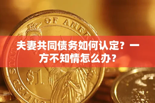 武汉夫妻共同债务如何认定？一方不知情怎么办？