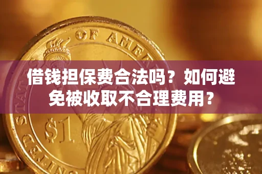 武汉借钱担保费合法吗？如何避免被收取不合理费用？