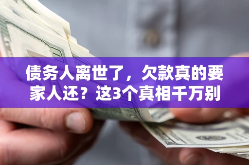 武汉债务人离世了，欠款真的要家人还？这3个真相千万别弄错