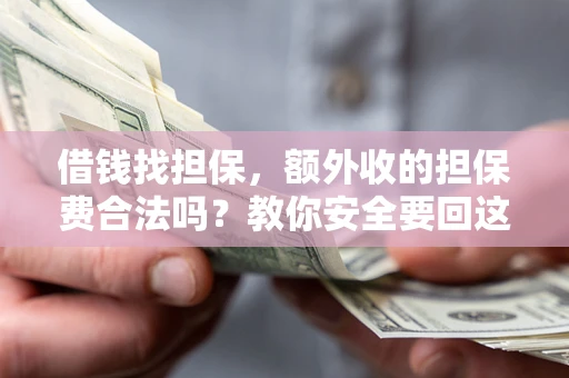 武汉借钱找担保，额外收的担保费合法吗？教你安全要回这笔钱