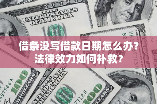 武汉借条没写借款日期怎么办?法律效力如何补救? 武汉借条没写借款日期怎么办?法律效力如何补救?